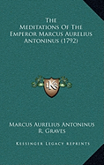 The Meditations Of The Emperor Marcus Aurelius Antoninus (1792) - Antoninus, Marcus Aurelius, and Graves, R (Translated by)