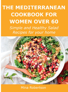 The Mediterranean Cookbook for Women Over 60: Simple and Healthy Salad Recipes for your home