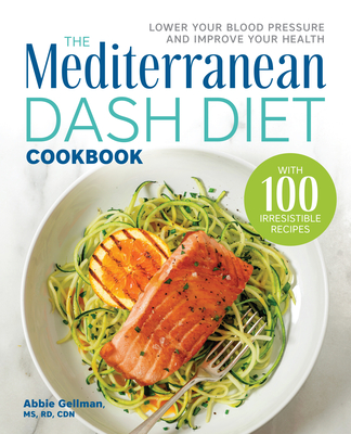 The Mediterranean Dash Diet Cookbook: Lower Your Blood Pressure and Improve Your Health - Gellman, Abbie