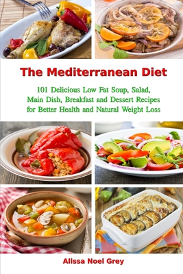 The Mediterranean Diet: 101 Delicious Low Fat Soup, Salad, Main Dish, Breakfast and Dessert Recipes for Better Health and Natural Weight Loss: Healthy Weight Loss Diets - Fat Loss Almanac (Editor), and Grey, Alissa Noel