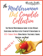 The Mediterranean Diet Complete Collection: 4 Books in 1: The Master Mediterranean Guide to Lose Weight. Everything you Need to Get Started! A Fresh Guide to 455+ Vibrant Dishes Using Greens, Vegetables, Grains, Proteins, and More!