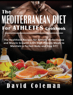 The Mediterranean Diet for Athletes Cookbook: The Healthiest Recipes for Athletic Performance and Muscle Growth! 120+ High-Protein Meals to Maintain a Perfect Body and Stay FIT!