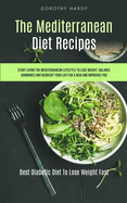 The Mediterranean Diet Recipes: Start Living The Mediterranean Lifestyle To Lose Weight, Balance Hormones And Reinvent Your Life For A New And Improved You (Best Diabetic Diet To Lose Weight Fast)