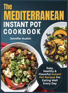 The Mediterranean Instant Pot Cookbook: Easy, Healthy & Flavorful Instant Pot Recipes For Eating Well Every Day