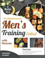 The Mediterranean Men's Training Cookbook with Pictures [2 in 1]: Find Out Your Optimal Health with High-Level Benefits, Tens of High-Protein Recipes and Professional Trainings