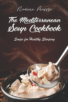 The Mediterranean Soup Cookbook: Soups for Healthy Slurping - Massri, Nadine