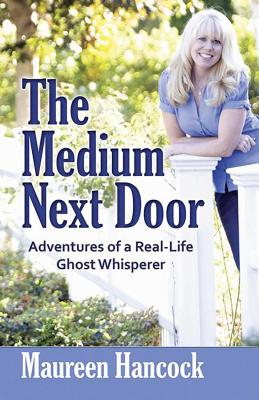 The Medium Next Door: Adventures of a Real-Life Ghost Whisperer - Hancock, Maureen