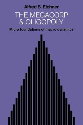 The Megacorp and Oligopoly: Micro Foundations of Macro Dynamics - Eichner, Alfred S, Professor