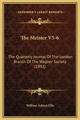 The Meister V5-6: The Quarterly Journal of the London Branch of the Wagner Society (1892) - Ellis, William Ashton (Editor)