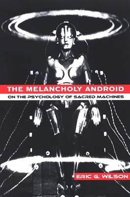 The Melancholy Android: On the Psychology of Sacred Machines - Wilson, Eric G