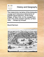 The Melancholy Narrative of the Distressful Voyage and Miraculous Deliverance of Captain David Harrison, of the Sloop, Peggy, of New-York, on His Voyage from Fyal, One of the Western Islands, to New-York ... Till He Was Happily Relieved by ... Capt. Evers