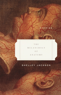 The Melancholy of Anatomy: Stories - Jackson, Shelley