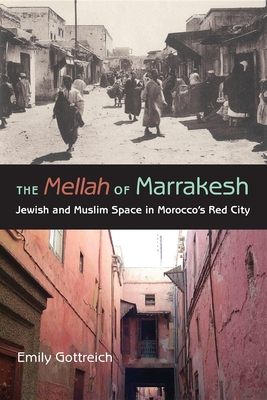 The Mellah of Marrakesh: Jewish and Muslim Space in Morocco's Red City - Gottreich, Emily Benichou