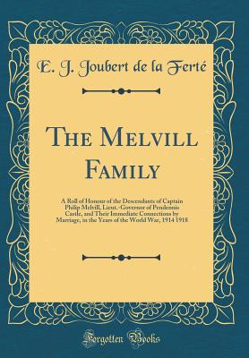 The Melvill Family: A Roll of Honour of the Descendants of Captain Philip Melvill, Lieut.-Governor of Pendennis Castle, and Their Immediate Connections by Marriage, in the Years of the World War, 1914 1918 (Classic Reprint) - Ferte, E J Joubert De La