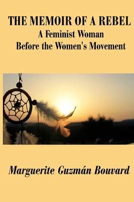 The Memoir of a Rebel: A Feminist Woman Before the Women's Movement - Bouvard, Marguerite Guzman