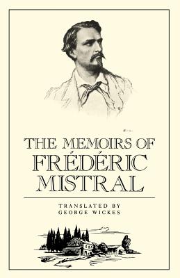 The Memoirs of Frdric Mistral - Mistral, Frederick, and Wickes, George (Translated by)