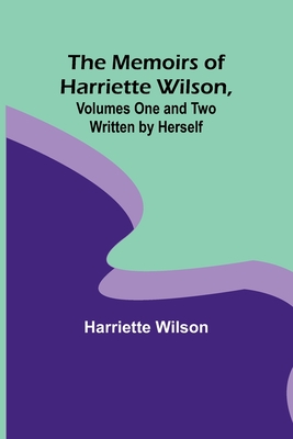 The Memoirs of Harriette Wilson, Volumes One and Two Written by Herself - Wilson, Harriette