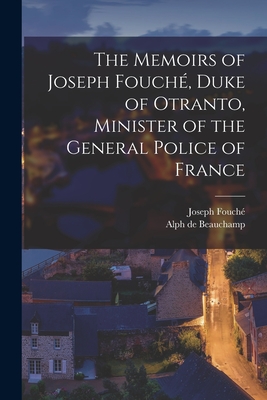 The Memoirs of Joseph Fouch, Duke of Otranto, Minister of the General Police of France - Fouch, Joseph, and De Beauchamp, Alph