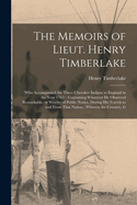 The Memoirs of Lieut. Henry Timberlake: (who Accompanied the Three Cherokee Indians to England in the Year 1762); Containing Whatever he Observed Remarkable, or Worthy of Public Notice, During his Travels to and From That Nation; Wherein the Country, G