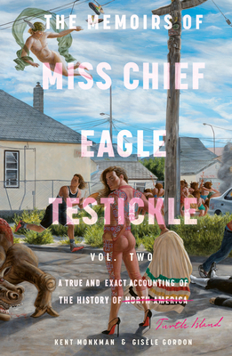 The Memoirs of Miss Chief Eagle Testickle: Vol. 2: A True and Exact Accounting of the History of Turtle Island - Monkman, Kent, and Gordon, Gisle