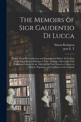 The Memoirs of Sigr Gaudentio di Lucca: Taken From His Confession and Examination Before the Fathers of the Inquisition at Bologna in Italy. Making a Discovery of an Unknown Country in the Midst of the Vast Deserts of Africa, as Ancient, Populous, And... - Berington, Simon 1680-1755, and T, E Gent (Creator)