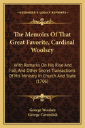 The Memoirs of That Great Favorite, Cardinal Woolsey: With Remarks on His Rise and Fall, and Other Secret Transactions of His Ministry in Church and State (1706)