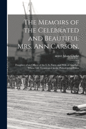 The Memoirs of the Celebrated and Beautiful Mrs. Ann Carson,: Daughter of an Officer of the U.S. Navy, and Wife of Another, Whose Life Terminated in the Philadelphia Prison