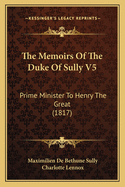 The Memoirs Of The Duke Of Sully V5: Prime Minister To Henry The Great (1817)