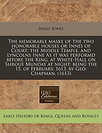 The Memorable Maske of the Two Honorable Houses or Innes of Court; The Middle Temple, and Lyncolns Inne as It Was Performd Before the King, at White-Hall on Shroue Munday at Night; Being the 15. of February. 1613. by Geo: Chapman. (1613)