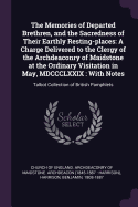The Memories of Departed Brethren, and the Sacredness of Their Earthly Resting-Places: A Charge Delivered to the Clergy of the Archdeaconry of Maidstone at the Ordinary Visitation in May, MDCCCLXXIX: With Notes: Talbot Collection of British Pamphlets