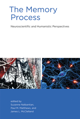 The Memory Process: Neuroscientific and Humanistic Perspectives - Nalbantian, Suzanne (Editor), and Matthews, Paul M. (Editor), and McClelland, James L. (Editor)