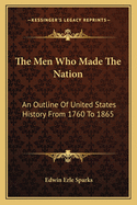 The Men Who Made the Nation; An Outline of United States History from 1760 to 1865