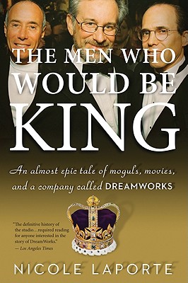 The Men Who Would Be King: An Almost Epic Tale of Moguls, Movies, and a Company Called DreamWorks - Laporte, Nicole