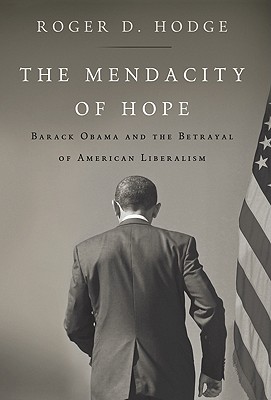 The Mendacity of Hope: Barack Obama and the Betrayal of American Liberalism - Hodge, Roger D