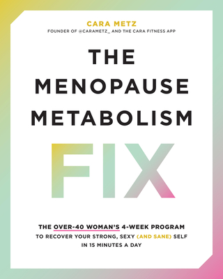 The Menopause Metabolism Fix: The Over-40 Woman's 4-Week Program to Recover Your Strong, Sexy (and Sane) Self in 15 Minutes a Day - Metz, Cara