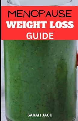 The Menopause Weight Loss Guide: Navigating Hormonal Changes with Effective Strategies for a Healthier, Happier You - Jack, Sarah
