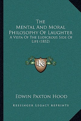 The Mental And Moral Philosophy Of Laughter: A Vista Of The Ludicrous Side Of Life (1852) - Hood, Edwin Paxton