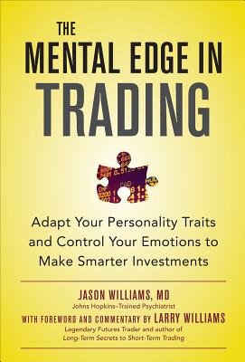 The Mental Edge in Trading: Adapt Your Personality Traits and Control Your Emotions to Make Smarter Investments - Williams, Jason