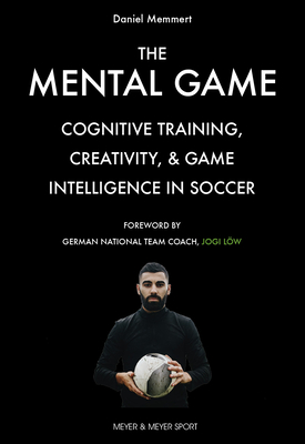 The Mental Game: Cognitive Training, Creativity, and Game Intelligence in Soccer - Memmert, Daniel, and Low, Jogi (Foreword by)