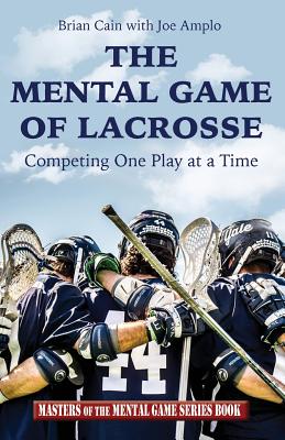 The Mental Game of Lacrosse: Competing One Play at a Time - Amplo, Joe, and Cain, Brian