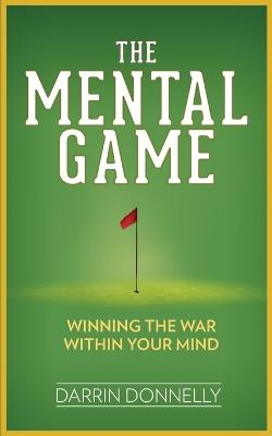 The Mental Game: Winning the War Within Your Mind - Donnelly, Darrin