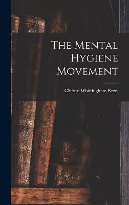 The Mental Hygiene Movement - Beers, Clifford Whittingham