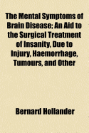 The Mental Symptoms of Brain Disease; An Aid to the Surgical Treatment of Insanity, Due to Injury, Haemorrhage, Tumours, and Other Circumscribed Lesions of the Brain;