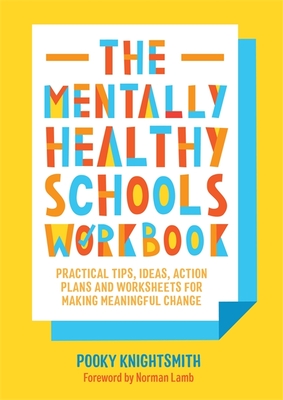 The Mentally Healthy Schools Workbook: Practical Tips, Ideas, Action Plans and Worksheets for Making Meaningful Change - Knightsmith, Pooky, and Lamb, Norman (Foreword by)