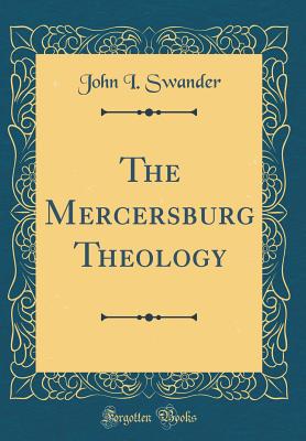 The Mercersburg Theology (Classic Reprint) - Swander, John I