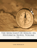 The Merchant of Berlin: An Historical Novel, Volume 12...