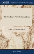 The Merchant's Public Counting-house: Or, new Mercantile Institution: Wherein is Shewn, the Necessity of Young Merchants Being Bred to Trade With Greater Advantages Than They Usually are. ... By Malachy Postlethwayt,