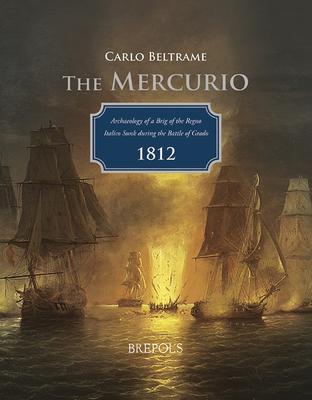 The Mercurio: Archaeology of a Brig of the Regno Italico Sunk During the Battle of Grado, 1812 - Beltrame, Carlo