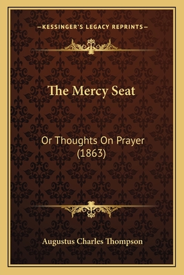 The Mercy Seat: Or Thoughts on Prayer (1863) - Thompson, Augustus Charles