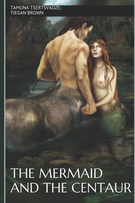 The Mermaid and the Centaur - Brown, Tiegan, and Tsertsvadze, Tamuna